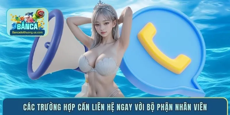 Các trường hợp cần liên hệ ngay với bộ phận nhân viên