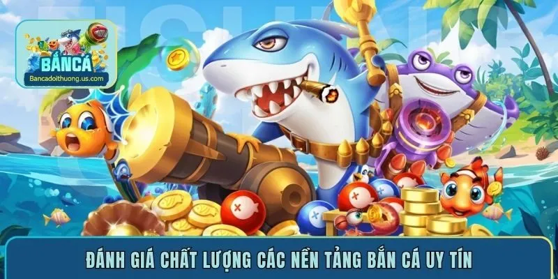 Đánh giá chất lượng các nền tảng bắn cá uy tín