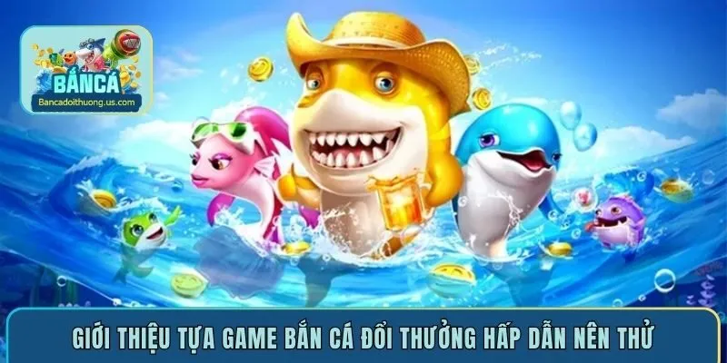 Giới thiệu tựa game bắn cá đổi thưởng hấp dẫn nên thử