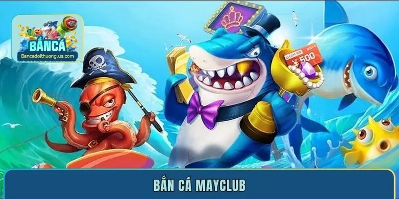 Bắn Cá Mayclub - Thiên Đường Cá Cược Đẳng Cấp Hàng Đầu