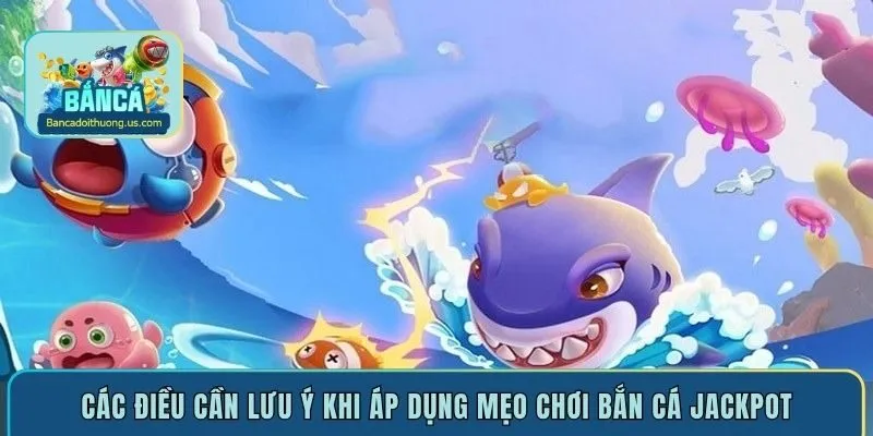 Các điều cần lưu ý khi áp dụng mẹo chơi bắn cá Jackpot