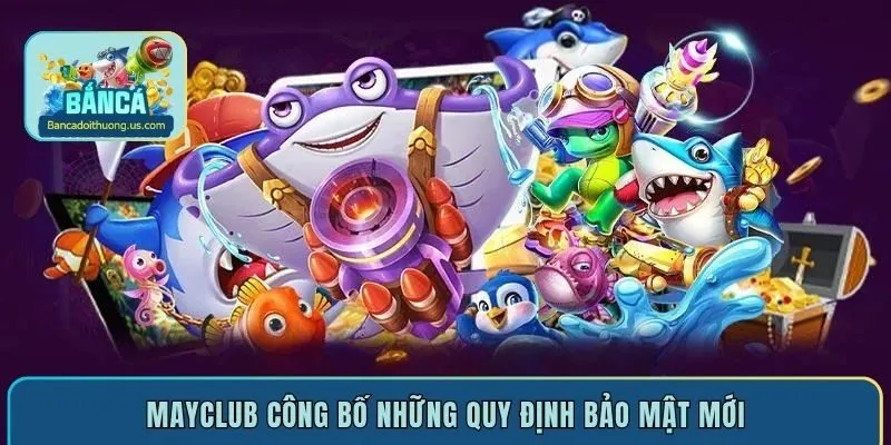 Mayclub công bố những quy định bảo mật mới