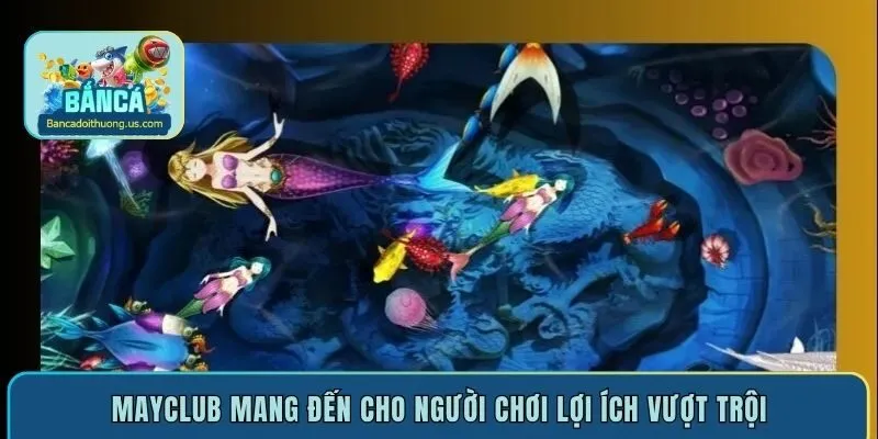 Mayclub mang đến cho người chơi lợi ích vượt trội