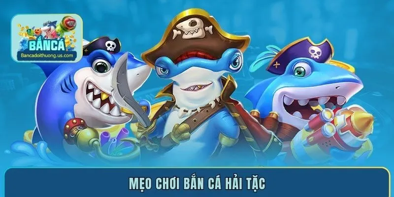 Mẹo chơi bắn cá Hải Tặc - Cơ hội thắng lớn trong tích tắc
