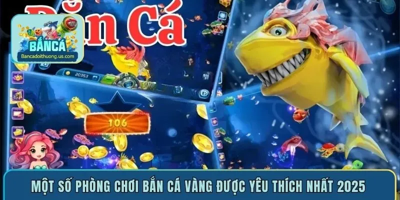 Một số phòng chơi bắn cá Vàng được yêu thích nhất 2025 
