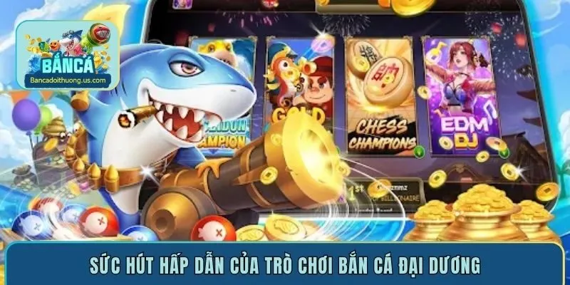 Sức hút hấp dẫn của trò chơi bắn cá đại dương