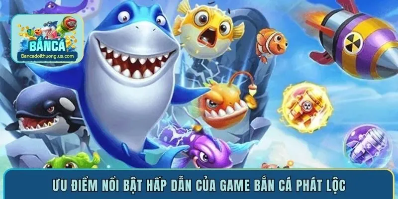 Ưu điểm nổi bật hấp dẫn của game bắn cá Phát Lộc