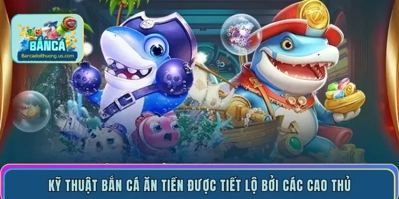 Kỹ thuật bắn cá ăn tiền được tiết lộ bởi các cao thủ