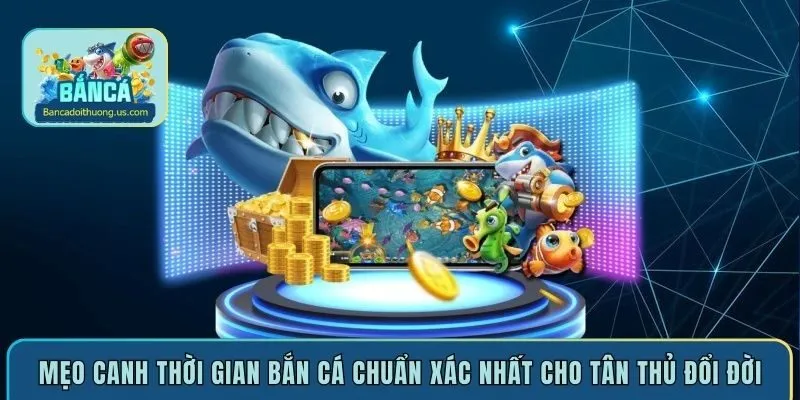 Mẹo canh thời gian bắn cá chuẩn xác nhất cho tân thủ đổi đời