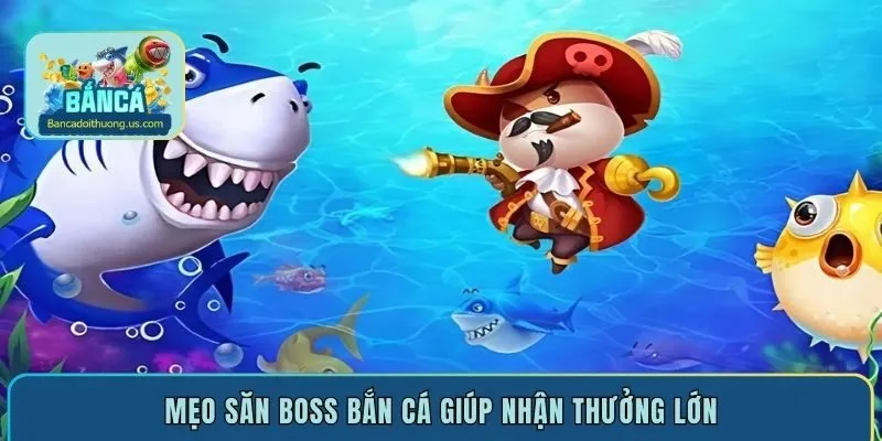 Mẹo săn boss bắn cá giúp nhận thưởng lớn