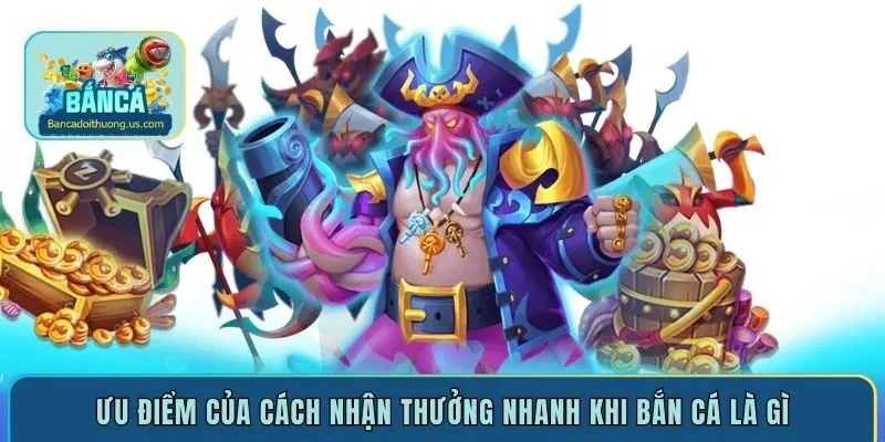 Ưu điểm của cách nhận thưởng nhanh khi bắn cá là gì